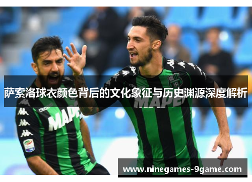 萨索洛球衣颜色背后的文化象征与历史渊源深度解析 萨索洛球衣颜色背后的文化象征与历史渊源深度解析