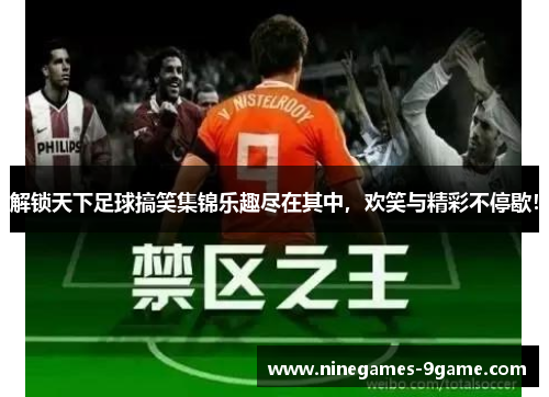 解锁天下足球搞笑集锦乐趣尽在其中，欢笑与精彩不停歇！