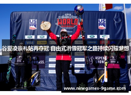 谷爱凌崇礼站再夺冠 自由式滑雪冠军之路持续闪耀梦想 谷爱凌崇礼站再夺冠 自由式滑雪冠军之路持续闪耀梦想