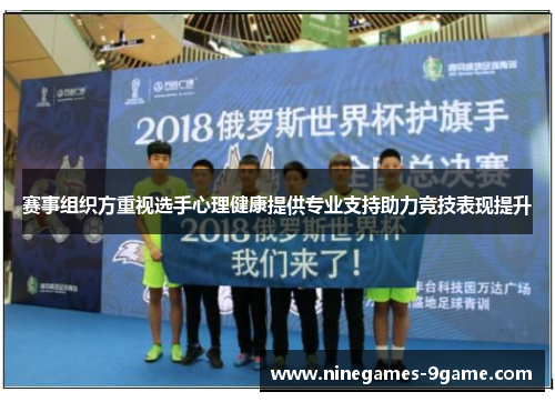 赛事组织方重视选手心理健康提供专业支持助力竞技表现提升