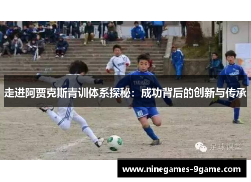 走进阿贾克斯青训体系探秘：成功背后的创新与传承