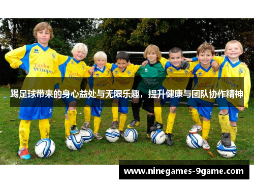 踢足球带来的身心益处与无限乐趣，提升健康与团队协作精神