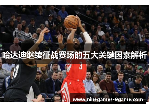 哈达迪继续征战赛场的五大关键因素解析 哈达迪继续征战赛场的五大关键因素解析