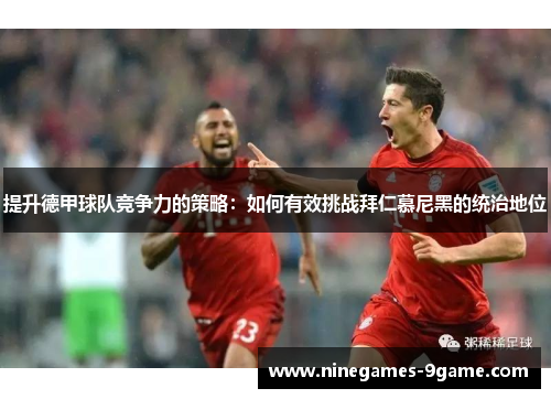 提升德甲球队竞争力的策略：如何有效挑战拜仁慕尼黑的统治地位