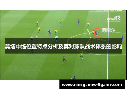 莫塔中场位置特点分析及其对球队战术体系的影响
