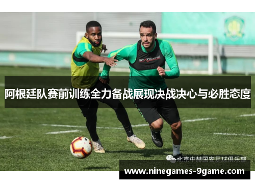 阿根廷队赛前训练全力备战展现决战决心与必胜态度 阿根廷队赛前训练全力备战展现决战决心与必胜态度