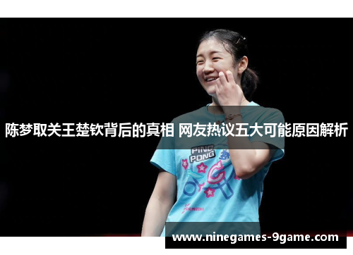 陈梦取关王楚钦背后的真相 网友热议五大可能原因解析