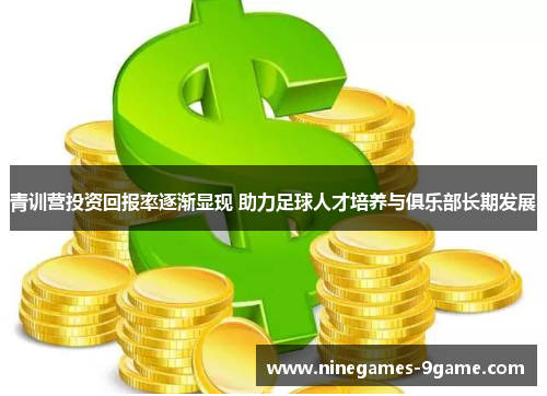 青训营投资回报率逐渐显现 助力足球人才培养与俱乐部长期发展