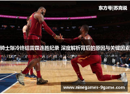 骑士爆冷终结雷霆连胜纪录 深度解析背后的原因与关键因素