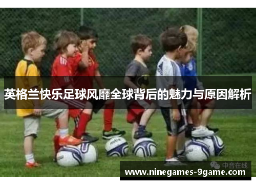 英格兰快乐足球风靡全球背后的魅力与原因解析