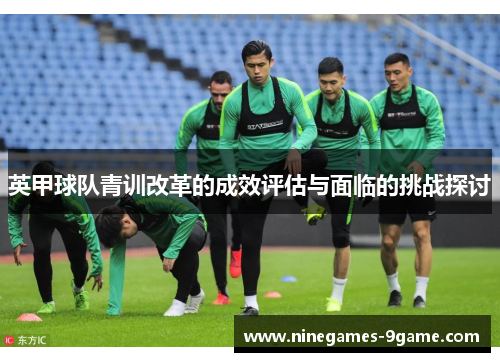 英甲球队青训改革的成效评估与面临的挑战探讨