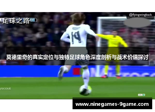 莫德里奇的真实定位与独特足球角色深度剖析与战术价值探讨