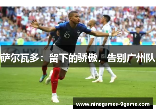 萨尔瓦多：留下的骄傲，告别广州队