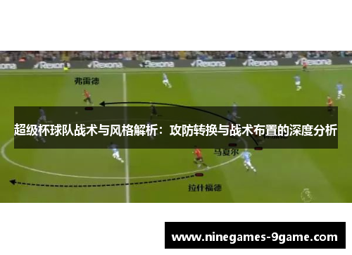 超级杯球队战术与风格解析：攻防转换与战术布置的深度分析