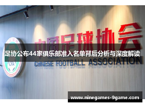 足协公布44家俱乐部准入名单背后分析与深度解读