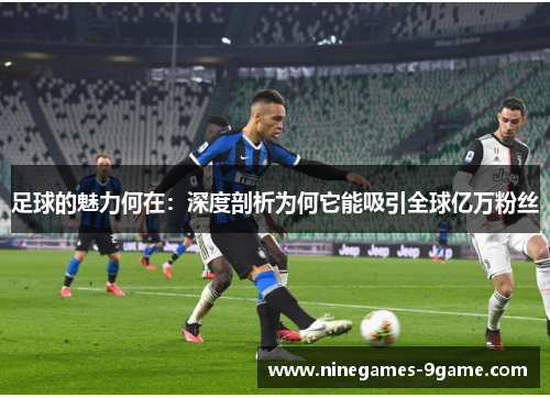 足球的魅力何在：深度剖析为何它能吸引全球亿万粉丝