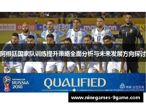 阿根廷国家队训练提升策略全面分析与未来发展方向探讨