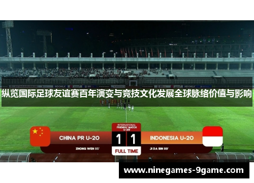 纵览国际足球友谊赛百年演变与竞技文化发展全球脉络价值与影响 纵览国际足球友谊赛百年演变与竞技文化发展全球脉络价值与影响