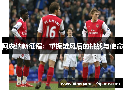 阿森纳新征程:重振雄风后的挑战与使命 阿森纳新征程:重振雄风后的挑战与使命
