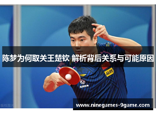 陈梦为何取关王楚钦 解析背后关系与可能原因 陈梦为何取关王楚钦 解析背后关系与可能原因