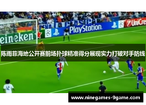 陈雨菲海地公开赛前场扑球精准得分展现实力打破对手防线