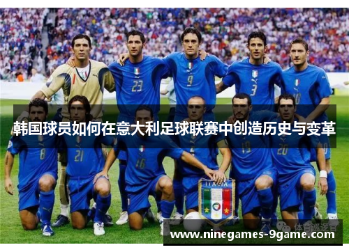 韩国球员如何在意大利足球联赛中创造历史与变革 韩国球员如何在意大利足球联赛中创造历史与变革