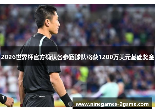 2026世界杯官方确认各参赛球队将获1200万美元基础奖金
