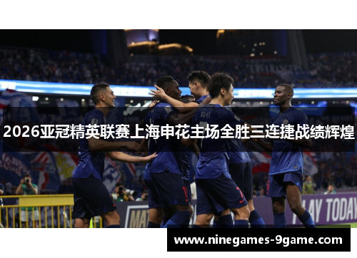 2026亚冠精英联赛上海申花主场全胜三连捷战绩辉煌 2026亚冠精英联赛上海申花主场全胜三连捷战绩辉煌