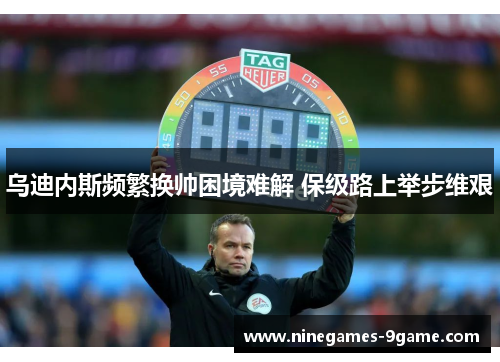 乌迪内斯频繁换帅困境难解 保级路上举步维艰 乌迪内斯频繁换帅困境难解 保级路上举步维艰