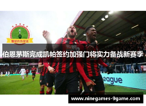 伯恩茅斯完成凯帕签约加强门将实力备战新赛季