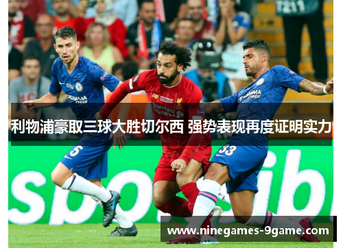 利物浦豪取三球大胜切尔西 强势表现再度证明实力