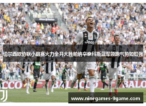 切尔西欧协联小组赛火力全开大胜帕纳辛奈科斯蓝军领跑气势如虹强 切尔西欧协联小组赛火力全开大胜帕纳辛奈科斯蓝军领跑气势如虹强