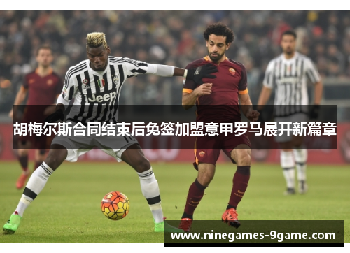 胡梅尔斯合同结束后免签加盟意甲罗马展开新篇章