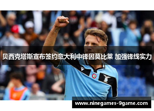 贝西克塔斯宣布签约意大利中锋因莫比莱 加强锋线实力 贝西克塔斯宣布签约意大利中锋因莫比莱 加强锋线实力