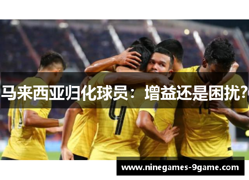 马来西亚归化球员：增益还是困扰？