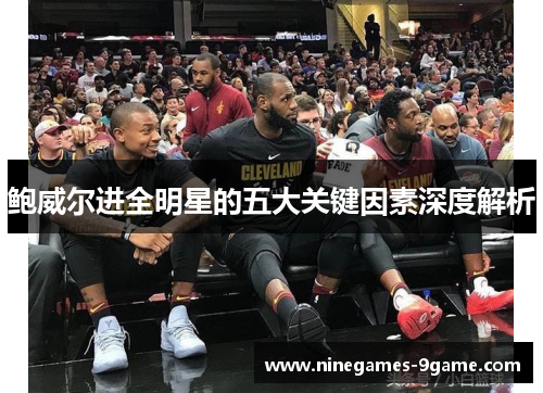 鲍威尔进全明星的五大关键因素深度解析