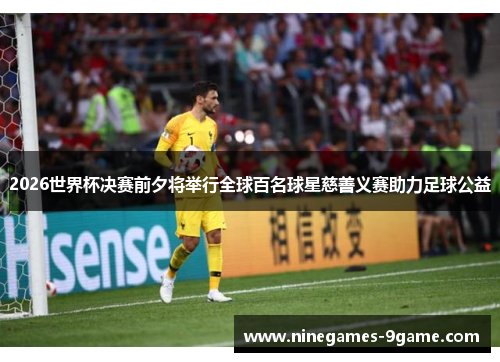 2026世界杯决赛前夕将举行全球百名球星慈善义赛助力足球公益