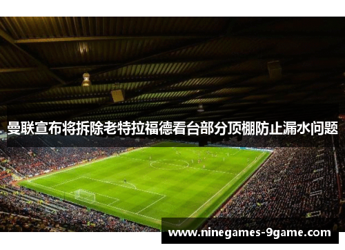 曼联宣布将拆除老特拉福德看台部分顶棚防止漏水问题 曼联宣布将拆除老特拉福德看台部分顶棚防止漏水问题