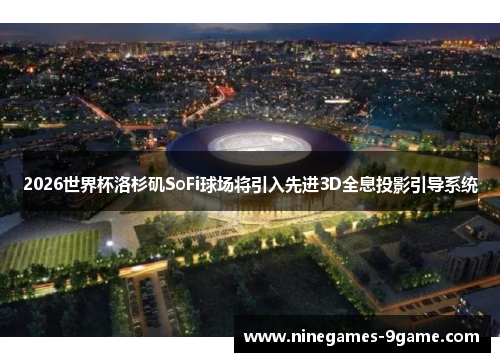 2026世界杯洛杉矶SoFi球场将引入先进3D全息投影引导系统